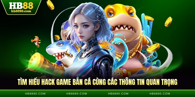 Tìm hiểu hack game bắn cá cùng các thông tin quan trọng